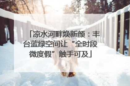 凉水河畔焕新颜：丰台蓝绿空间让“全时段微度假”触手可及