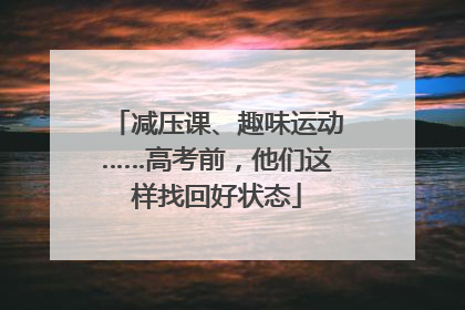 减压课、趣味运动……高考前，他们这样找回好状态