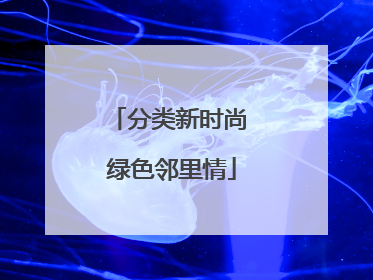分类新时尚 绿色邻里情