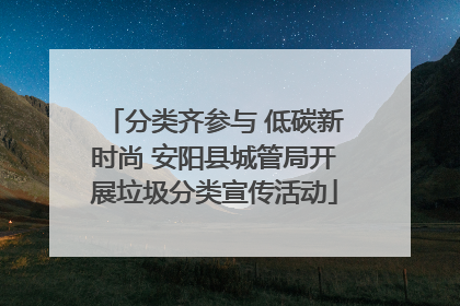 分类齐参与 低碳新时尚 安阳县城管局开展垃圾分类宣传活动