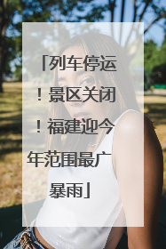 列车停运！景区关闭！福建迎今年范围最广暴雨