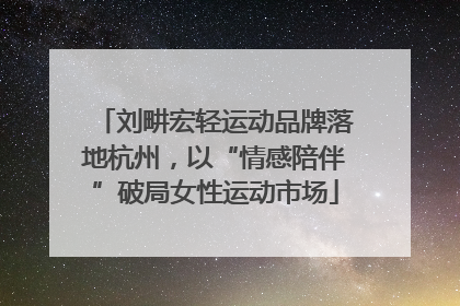 刘畊宏轻运动品牌落地杭州，以“情感陪伴”破局女性运动市场
