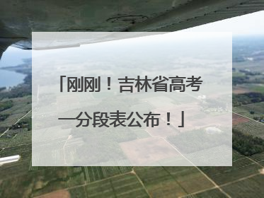 刚刚！吉林省高考一分段表公布！
