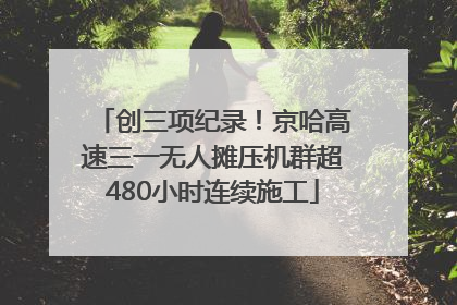 创三项纪录！京哈高速三一无人摊压机群超480小时连续施工