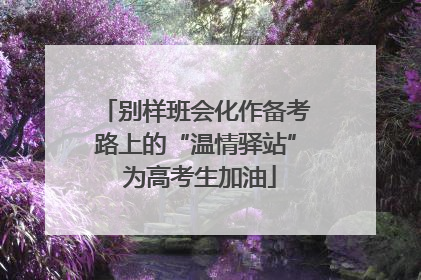 别样班会化作备考路上的“温情驿站” 为高考生加油