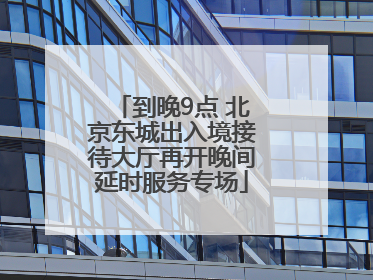 到晚9点 北京东城出入境接待大厅再开晚间延时服务专场