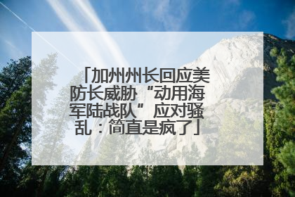 加州州长回应美防长威胁“动用海军陆战队”应对骚乱：简直是疯了