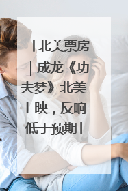 北美票房｜成龙《功夫梦》北美上映，反响低于预期