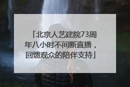 北京人艺建院73周年八小时不间断直播，回馈观众的陪伴支持