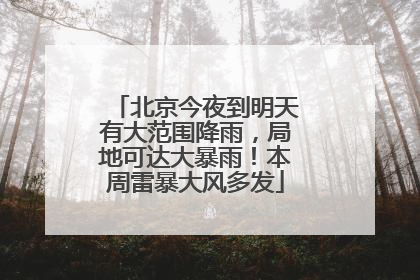 北京今夜到明天有大范围降雨，局地可达大暴雨！本周雷暴大风多发