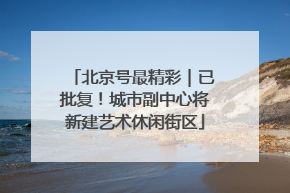 北京号最精彩｜已批复！城市副中心将新建艺术休闲街区