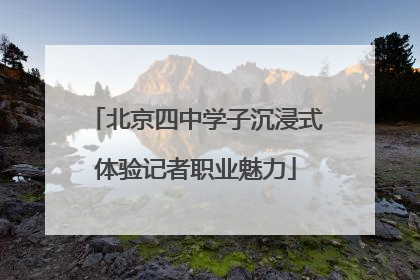 北京四中学子沉浸式体验记者职业魅力