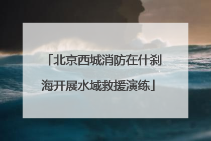 北京西城消防在什刹海开展水域救援演练