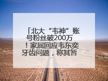 北大“韦神”账号粉丝破200万！家属回应韦东奕牙齿问题，称其暂不考虑直播