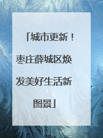 城市更新！枣庄薛城区焕发美好生活新图景