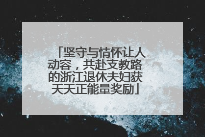 坚守与情怀让人动容，共赴支教路的浙江退休夫妇获天天正能量奖励