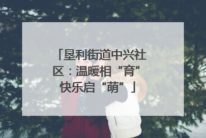 垦利街道中兴社区：温暖相“育” 快乐启“萌”