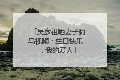 吴彦祖晒妻子骑马视频：生日快乐，我的爱人