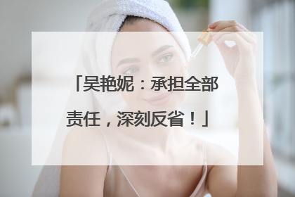 吴艳妮：承担全部责任，深刻反省！