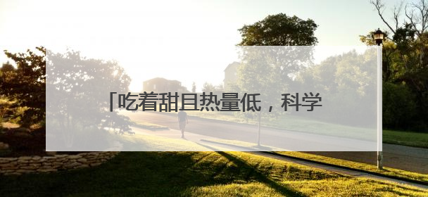 吃着甜且热量低，科学家研发天然甜味剂，比人工甜味剂更健康！