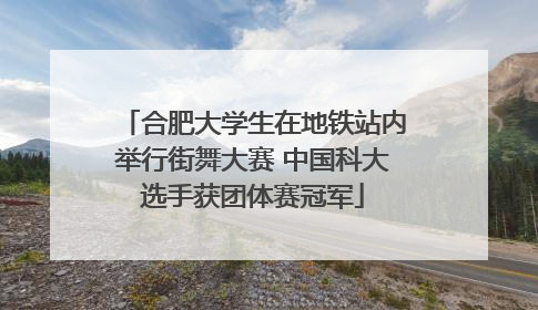 合肥大学生在地铁站内举行街舞大赛 中国科大选手获团体赛冠军
