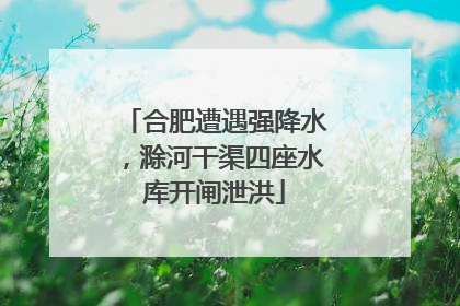 合肥遭遇强降水，滁河干渠四座水库开闸泄洪