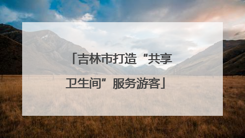吉林市打造“共享卫生间”服务游客