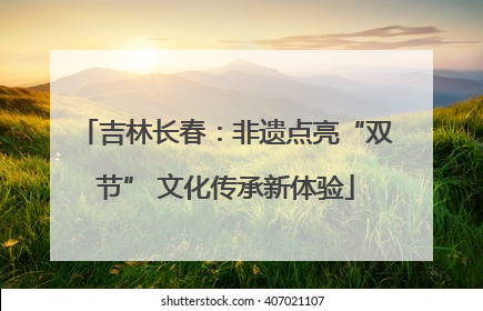 吉林长春：非遗点亮“双节” 文化传承新体验