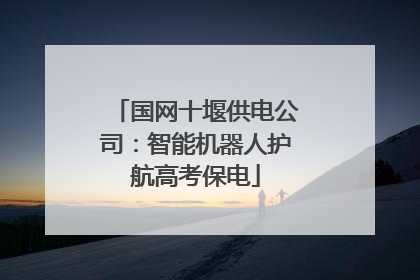 国网十堰供电公司：智能机器人护航高考保电