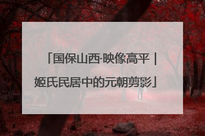 国保山西·映像高平｜姬氏民居中的元朝剪影