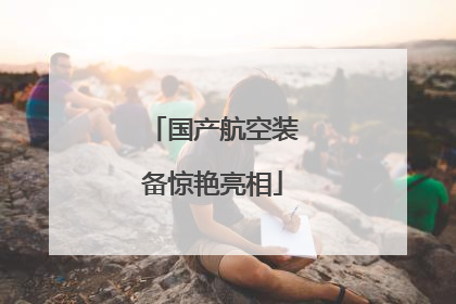 国产航空装备惊艳亮相