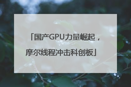 国产GPU力量崛起，摩尔线程冲击科创板