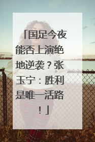 国足今夜能否上演绝地逆袭？张玉宁：胜利是唯一活路！
