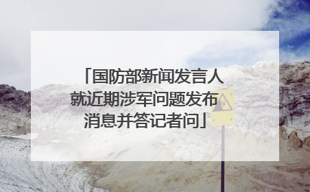 国防部新闻发言人就近期涉军问题发布消息并答记者问