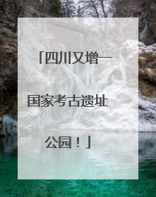 四川又增一国家考古遗址公园！