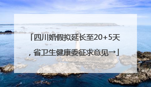 四川婚假拟延长至20+5天，省卫生健康委征求意见→