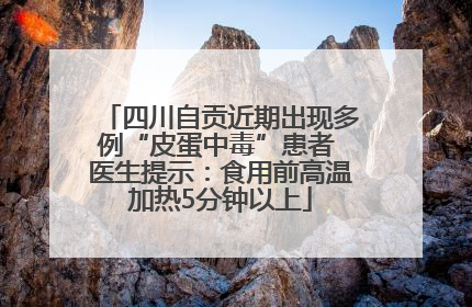四川自贡近期出现多例“皮蛋中毒”患者 医生提示：食用前高温加热5分钟以上