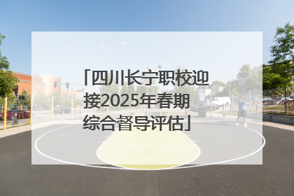 四川长宁职校迎接2025年春期综合督导评估