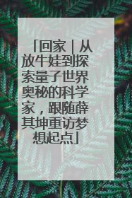 回家｜从放牛娃到探索量子世界奥秘的科学家，跟随薛其坤重访梦想起点