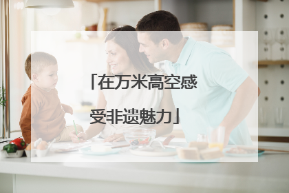 在万米高空感受非遗魅力