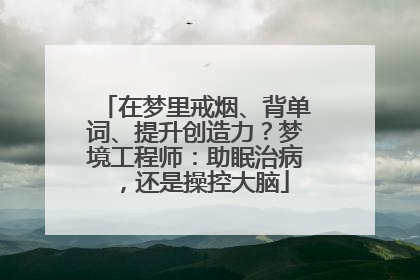在梦里戒烟、背单词、提升创造力？梦境工程师：助眠治病，还是操控大脑