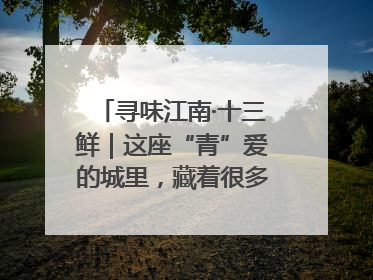 寻味江南·十三鲜｜这座“青”爱的城里，藏着很多“洋气”美食