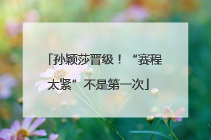 孙颖莎晋级！“赛程太紧”不是第一次