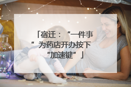 宿迁：“一件事”为药店开办按下“加速键”