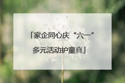 家企同心庆“六一” 多元活动护童真