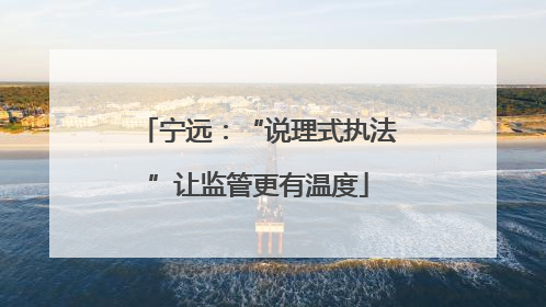 宁远：“说理式执法”让监管更有温度