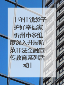 守住钱袋子 护好幸福家 忻州市多维度深入开展防范非法金融宣传教育系列活动