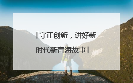 守正创新，讲好新时代新青海故事