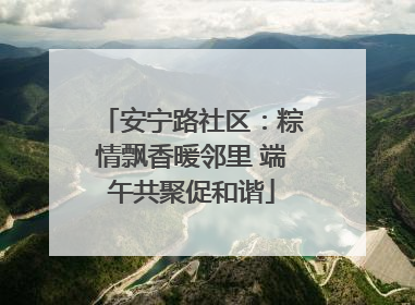 安宁路社区：粽情飘香暖邻里 端午共聚促和谐