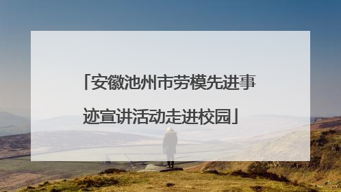 安徽池州市劳模先进事迹宣讲活动走进校园